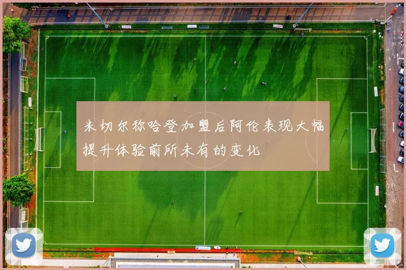 米切尔称哈登加盟后阿伦表现大幅提升体验前所未有的变化