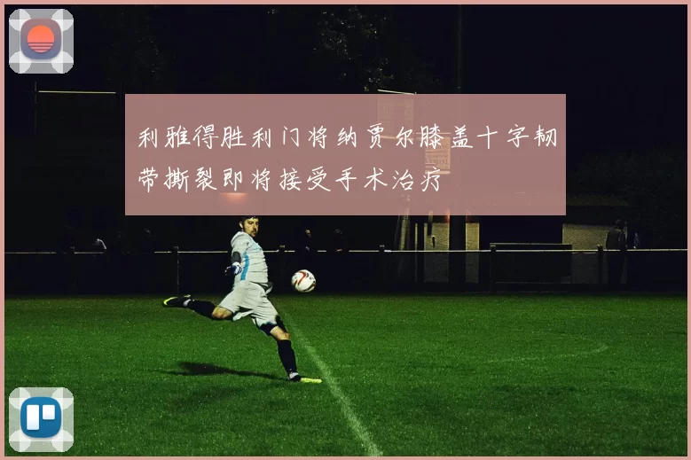 利雅得胜利门将纳贾尔膝盖十字韧带撕裂即将接受手术治疗