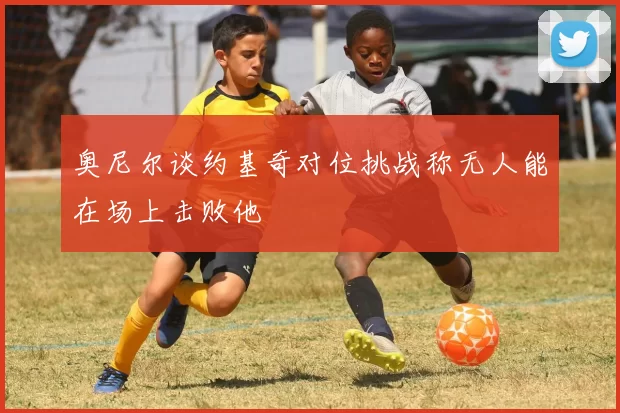 奥尼尔谈约基奇对位挑战称无人能在场上击败他