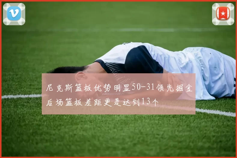 尼克斯篮板优势明显50-31领先掘金后场篮板差距更是达到13个