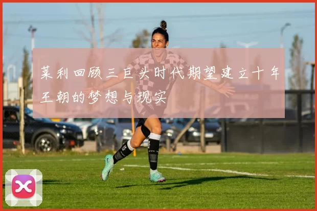 莱利回顾三巨头时代期望建立十年王朝的梦想与现实