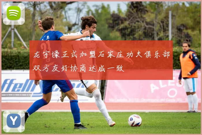 龙宇壕正式加盟石家庄功夫俱乐部双方友好协商达成一致