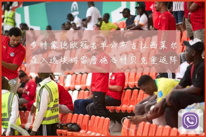 多特蒙德欧冠名单公布吉拉西莱尔森入选埃姆雷詹施洛特贝克重返阵容